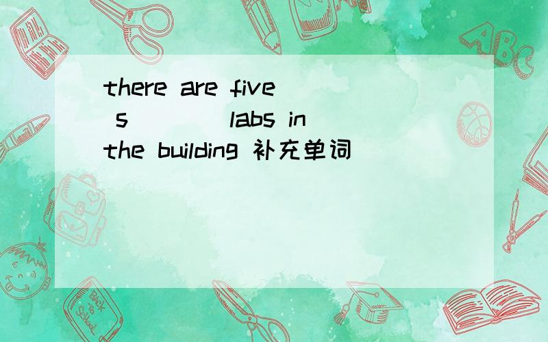 there are five s____labs in the building 补充单词