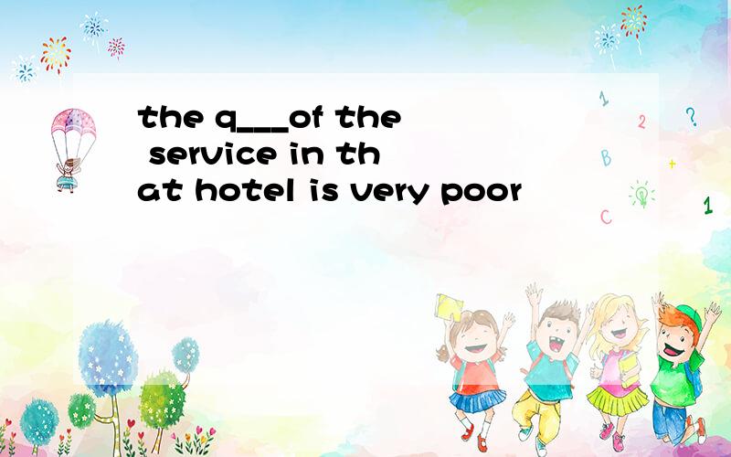 the q___of the service in that hotel is very poor
