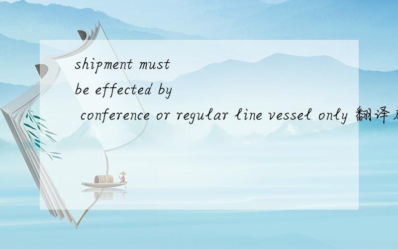 shipment must be effected by conference or regular line vessel only 翻译成