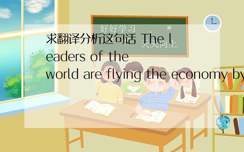 求翻译分析这句话 The leaders of the world are flying the economy by the seat of their pants.