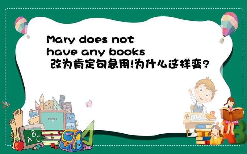 Mary does not have any books 改为肯定句急用!为什么这样变?