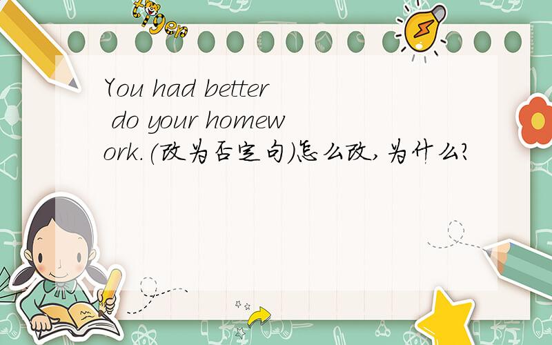 You had better do your homework.(改为否定句）怎么改,为什么?