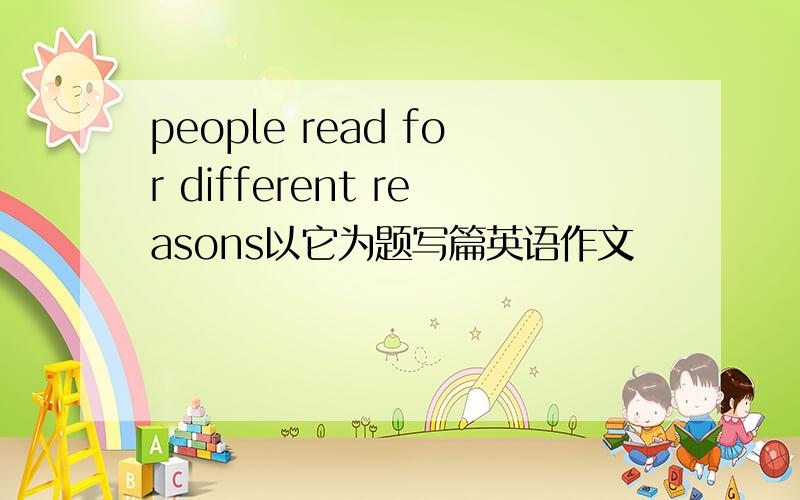 people read for different reasons以它为题写篇英语作文