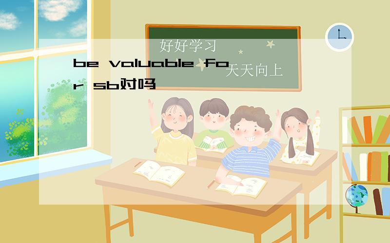 be valuable for sb对吗