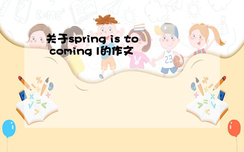 关于spring is to coming l的作文