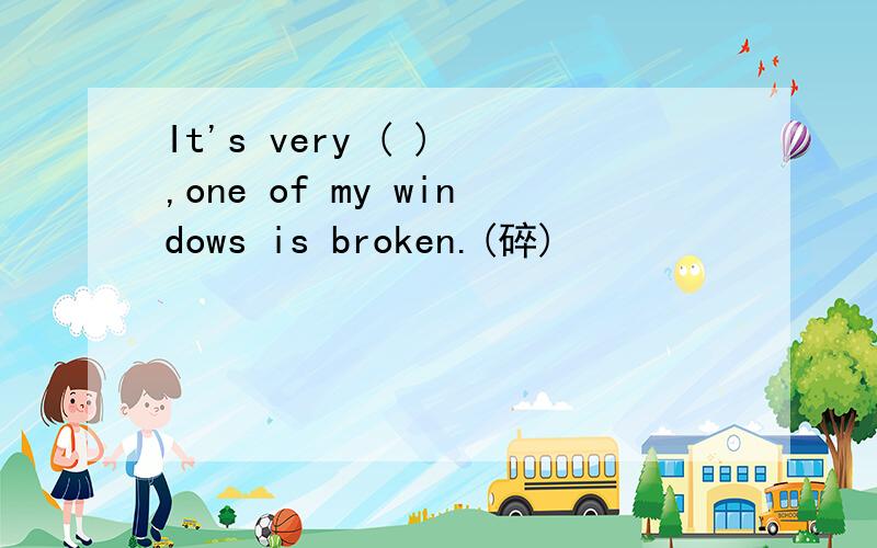 It's very ( ) ,one of my windows is broken.(碎)