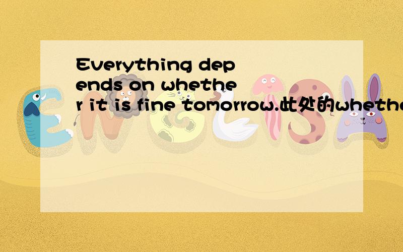 Everything depends on whether it is fine tomorrow.此处的whether 可以换成 if whether 和if 的区别是什么