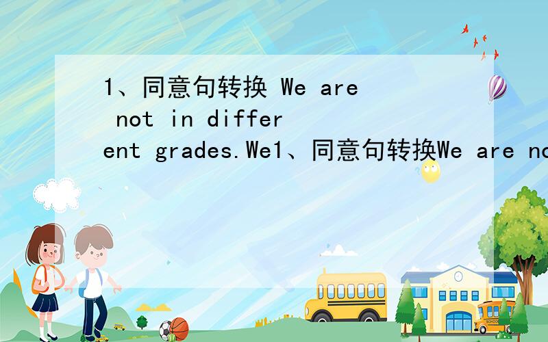 1、同意句转换 We are not in different grades.We1、同意句转换We are not in different grades.We are in the (.)( ).2.请问enjoy 的单三形式是什么?