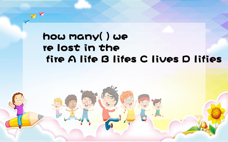 how many( ) were lost in the fire A life B lifes C lives D lifies