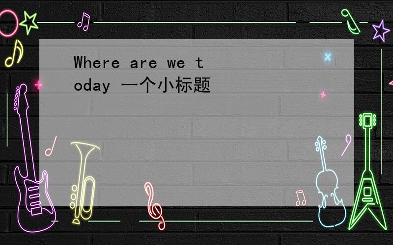 Where are we today 一个小标题