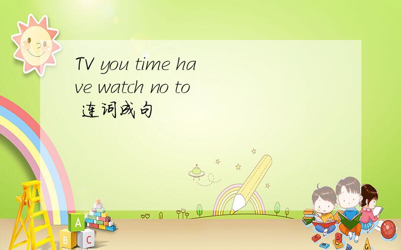 TV you time have watch no to 连词成句