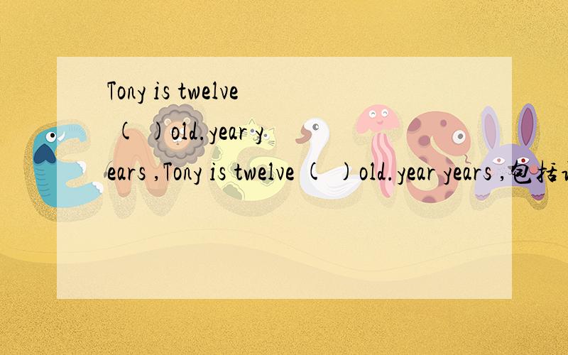 Tony is twelve ( )old.year years ,Tony is twelve ( )old.year years ,包括语法,