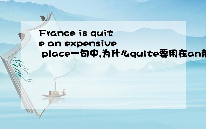 France is quite an expensive place一句中,为什么quite要用在an前面?这样翻译起来成了“法国是相当的一个昂贵的地方”了,为什么不写成is an quite……?有什么语法现象?