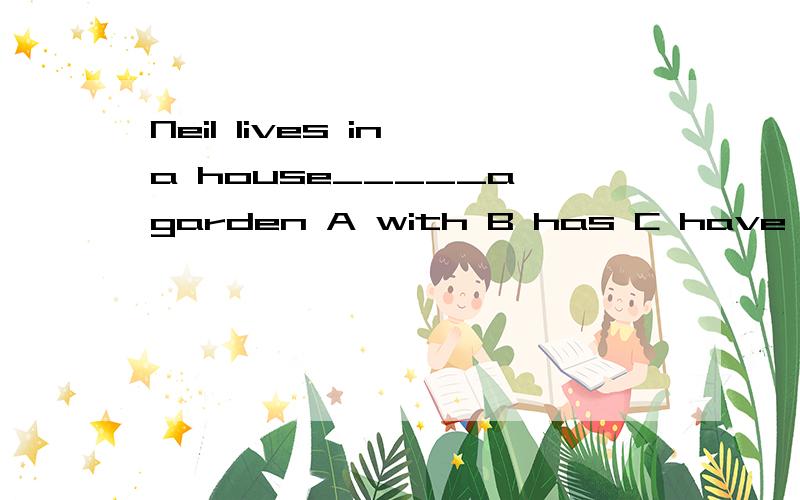 Neil lives in a house_____a garden A with B has C have D of