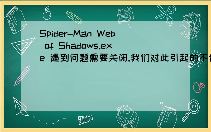 Spider-Man Web of Shadows.exe 遇到问题需要关闭.我们对此引起的不便表示抱歉.玩不了