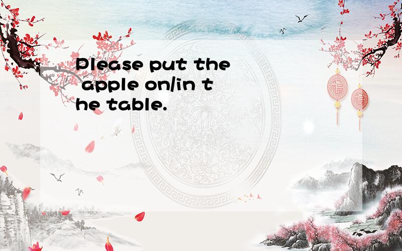 Please put the apple on/in the table.