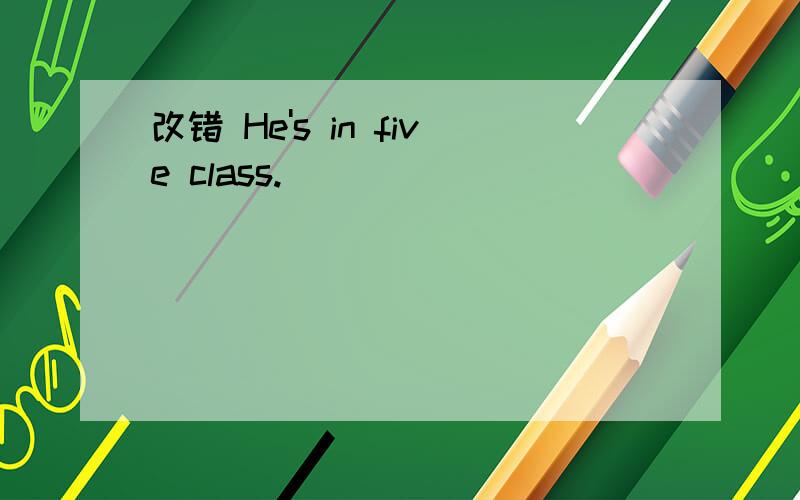 改错 He's in five class.