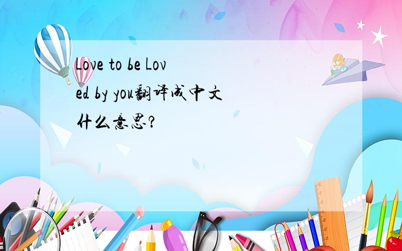 Love to be Loved by you翻译成中文什么意思?