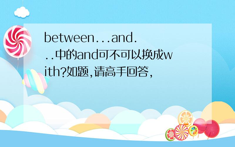 between...and...中的and可不可以换成with?如题,请高手回答,