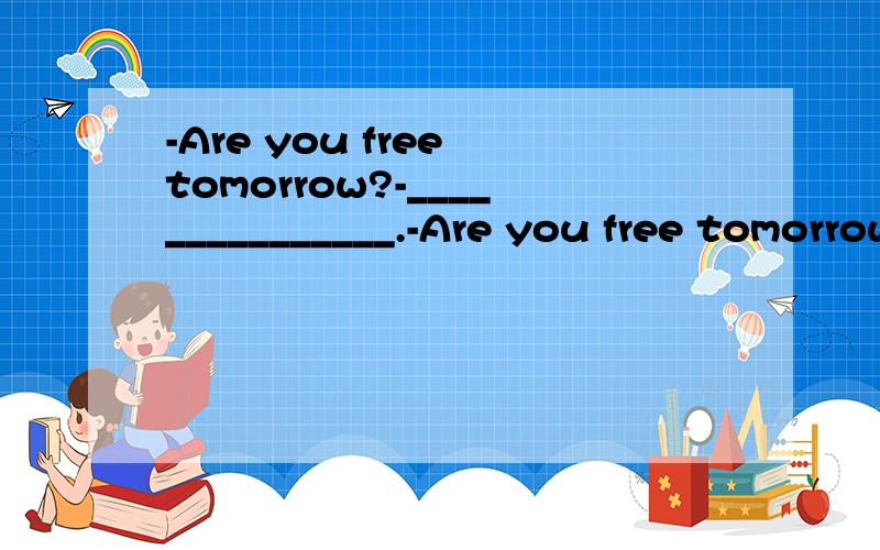 -Are you free tomorrow?-_______________.-Are you free tomorrow?-_______________.A.I hope that.B.I hope so.C.I hope it.D.I not hope so.注：请说明理由
