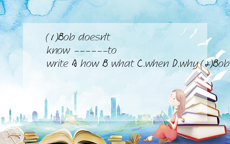 (1)Bob doesn't know ------to write A how B what C.when D.why(2)Bob doesn't know ------to write aboutA how B what C.when D.why为什么第一个用 how 第二个用 what