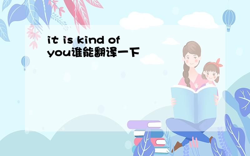 it is kind of you谁能翻译一下