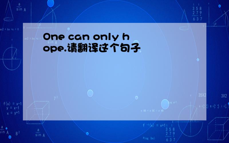 One can only hope.请翻译这个句子