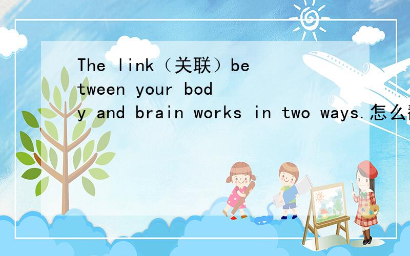 The link（关联）between your body and brain works in two ways.怎么翻译它