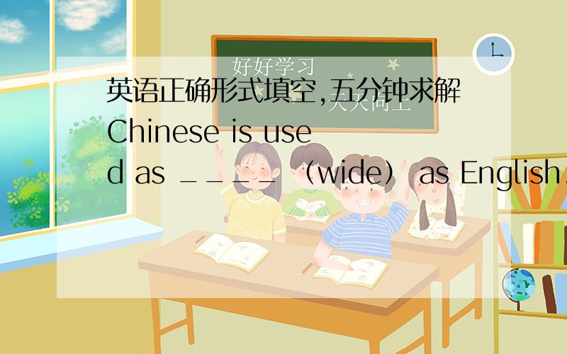 英语正确形式填空,五分钟求解Chinese is used as ____ （wide） as English.