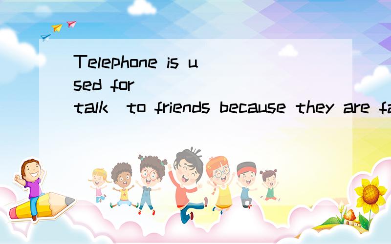Telephone is used for ____ (talk)to friends because they are far away from us.