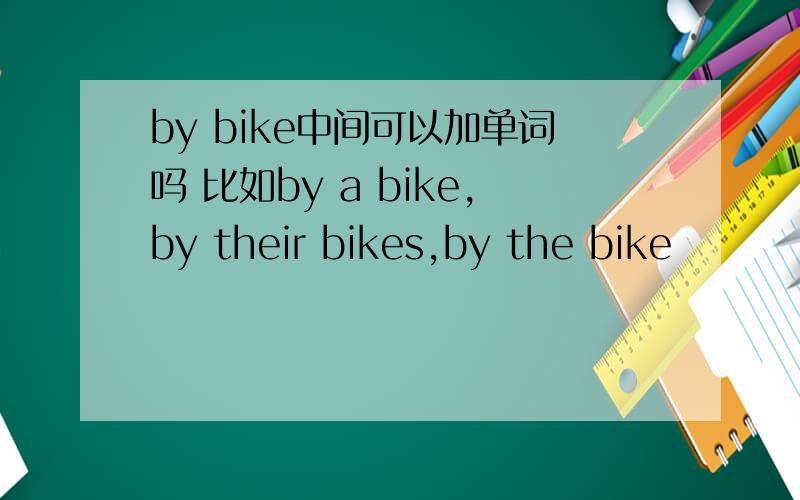 by bike中间可以加单词吗 比如by a bike,by their bikes,by the bike