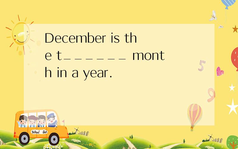 December is the t______ month in a year.