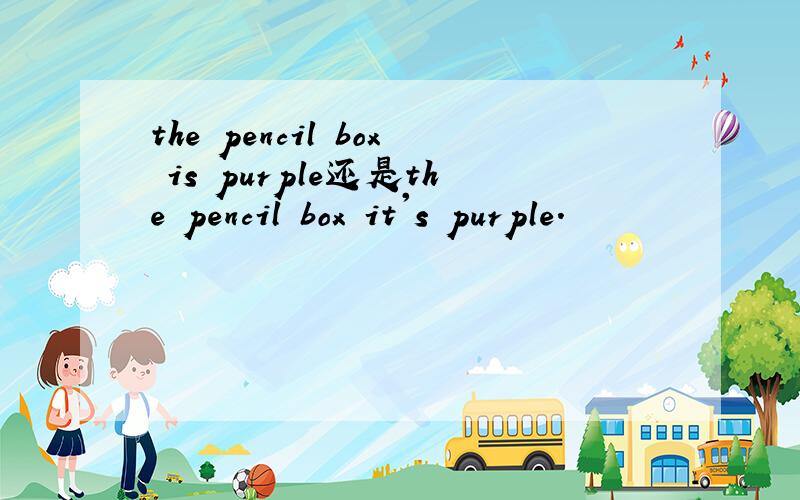 the pencil box is purple还是the pencil box it's purple.