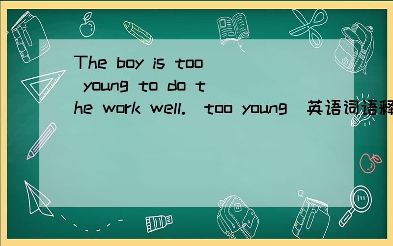 The boy is too young to do the work well.(too young)英语词语释义,选择能替换括号中词语的选项.A.too weak B.not enough old C.not old enough D.enough young