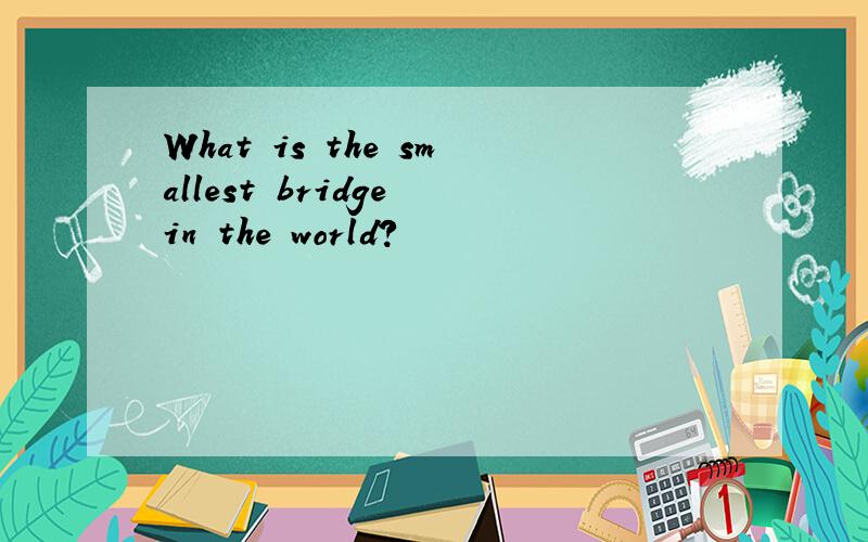 What is the smallest bridge in the world?