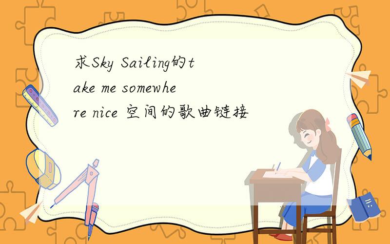 求Sky Sailing的take me somewhere nice 空间的歌曲链接