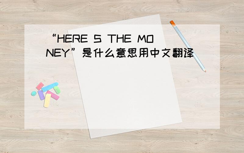“HERE S THE MONEY”是什么意思用中文翻译