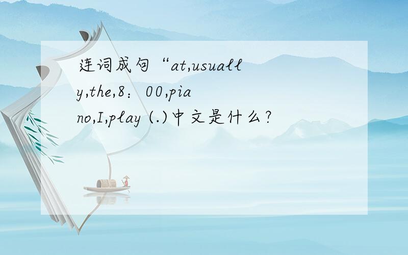 连词成句“at,usually,the,8：00,piano,I,play (.)中文是什么？