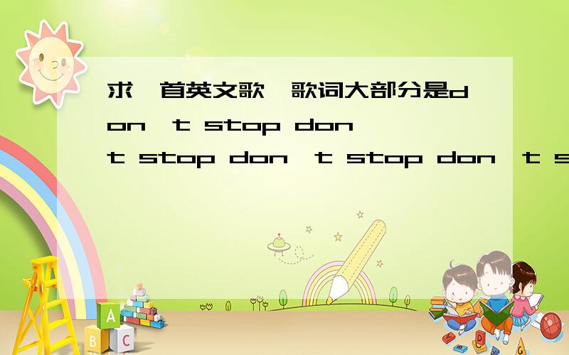 求一首英文歌,歌词大部分是don't stop don't stop don't stop don't stop xxxxx然后循环don't stop,欢快