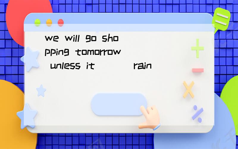 we will go shopping tomorrow unless it __（rain）