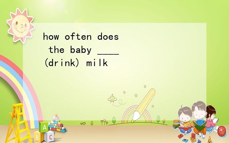 how often does the baby ____(drink) milk