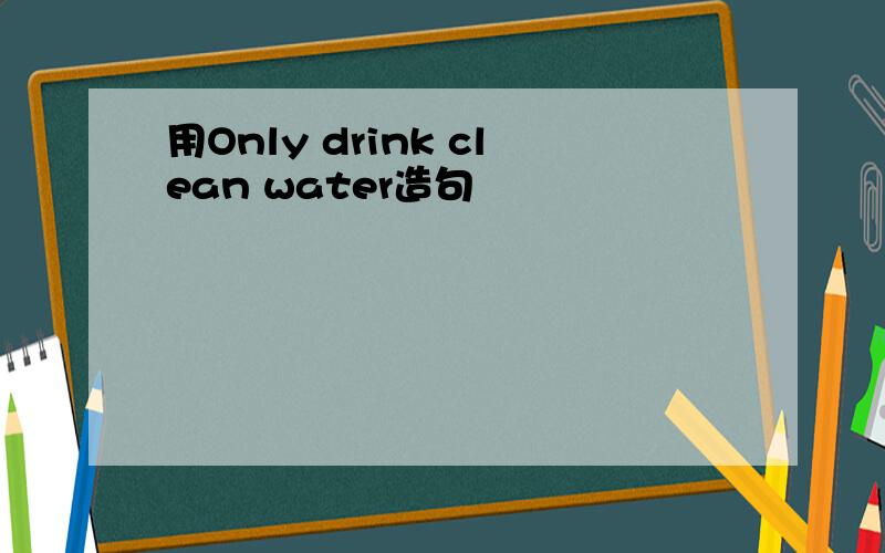 用Only drink clean water造句