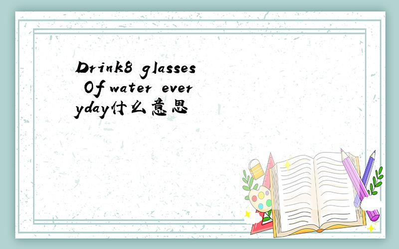 Drink8 gIasses Of water everyday什么意思