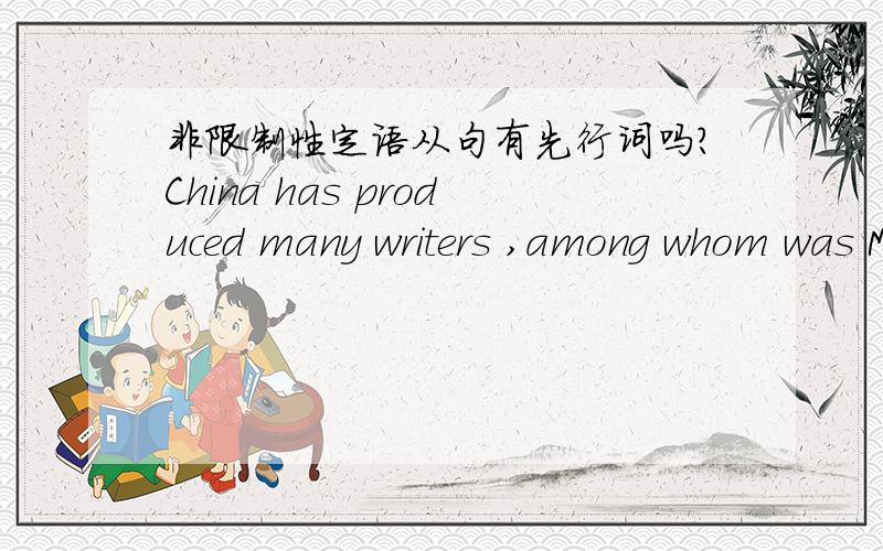 非限制性定语从句有先行词吗?China has produced many writers ,among whom was M为什么用was?先行词不是writers?是复数?谓语动词要根据先行词来?