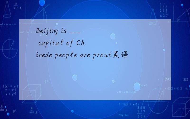 Beijing is ___ capital of Chinede people are prout英语