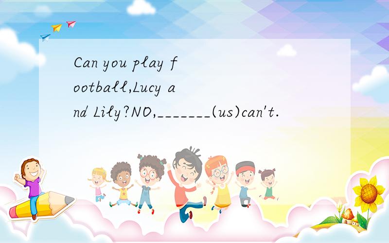 Can you play football,Lucy and Lily?NO,_______(us)can't.