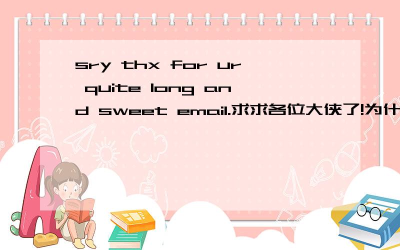 sry thx for ur quite long and sweet email.求求各位大侠了!为什么没见把最前面的