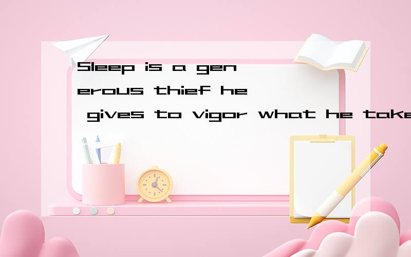 Sleep is a generous thief he gives to vigor what he takes from time 翻译,紧急,