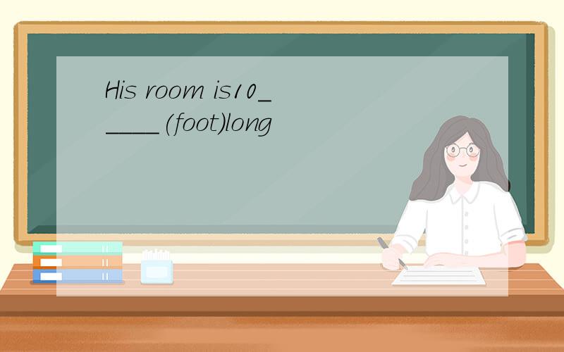 His room is10_____(foot)long