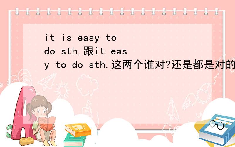 it is easy to do sth.跟it easy to do sth.这两个谁对?还是都是对的?还有为什么是I found it easy to learn English.而不是I found it is easy to learn English.